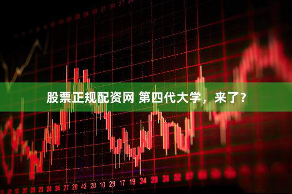 股票正规配资网 第四代大学，来了？