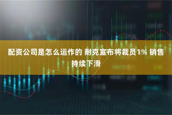 配资公司是怎么运作的 耐克宣布将裁员1% 销售持续下滑