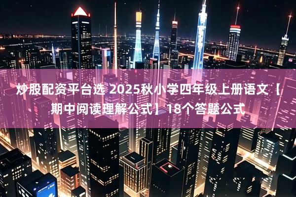 炒股配资平台选 2025秋小学四年级上册语文【期中阅读理解公式】18个答题公式